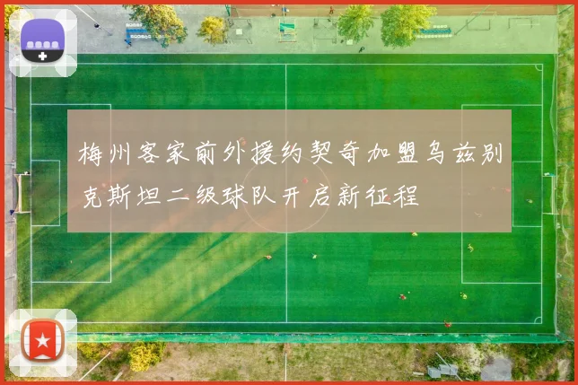 梅州客家前外援约契奇加盟乌兹别克斯坦二级球队开启新征程