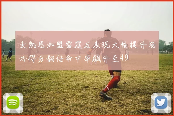 麦凯恩加盟雷霆后表现大幅提升场均得分翻倍命中率飙升至49