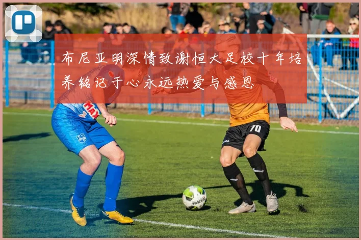 布尼亚明深情致谢恒大足校十年培养铭记于心永远热爱与感恩