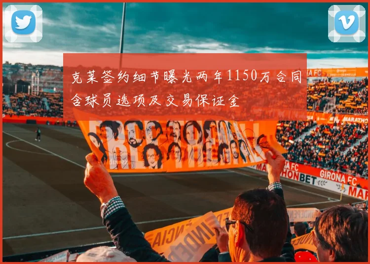 克莱签约细节曝光两年1150万合同含球员选项及交易保证金