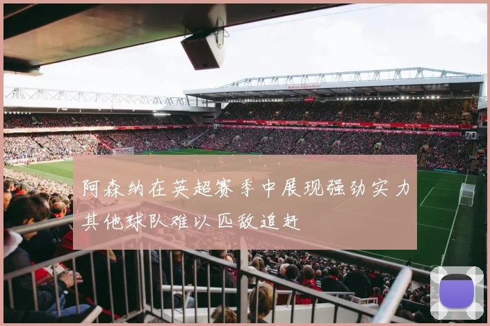 阿森纳在英超赛季中展现强劲实力其他球队难以匹敌追赶